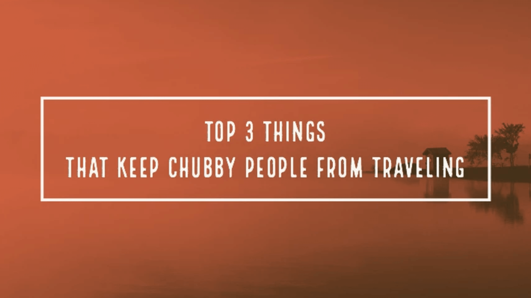 Top 3 things that keep Chubby people from traveling!