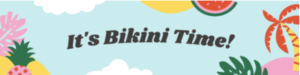 Tropical-style graphic with text that reads "It's Bikini Time!"